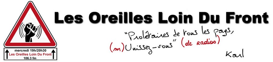 Les oreilles loin du front – Emission radiophonique d’actualité sociale, politique et culturelle diffusée sur Frequence Paris Plurielle et animée par des militant-e-s issu-e-s de différents réseaux, en particulier de Ras l’front.